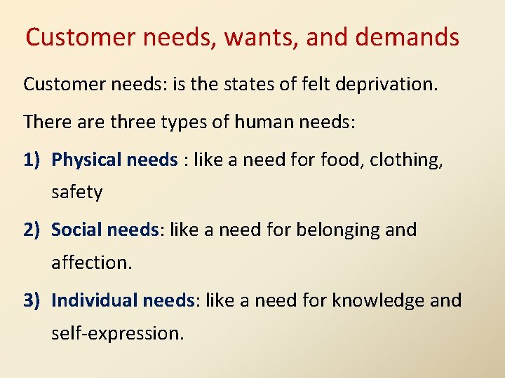 Customer needs, wants, and demands Customer needs: is the states of felt deprivation. There