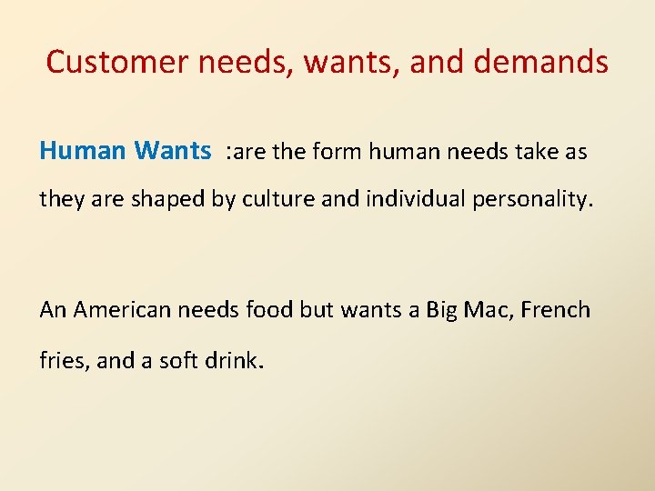 Customer needs, wants, and demands Human Wants : are the form human needs take