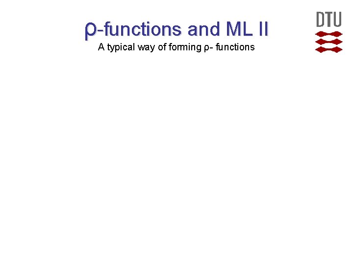 ρ-functions and ML II A typical way of forming ρ- functions  ρ-functions and ML II A typical way of forming ρ- functions
