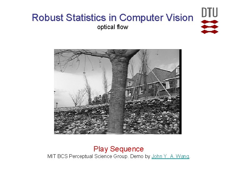 Robust Statistics in Computer Vision optical flow Play Sequence MIT BCS Perceptual Science Group. Robust Statistics in Computer Vision optical flow Play Sequence MIT BCS Perceptual Science Group.