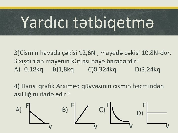 Yardıcı tətbiqetmə 3)Cismin havada çəkisi 12, 6 N , mayedə çəkisi 10. 8 N-dur.