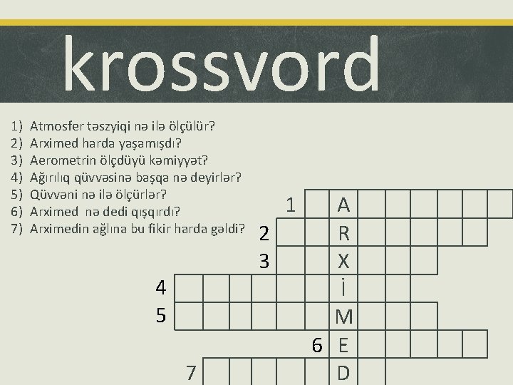 krossvord 1) 2) 3) 4) 5) 6) 7) Atmosfer təszyiqi nə ilə ölçülür? Arximed