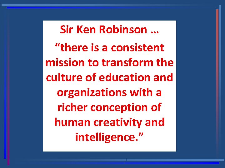 Sir Ken Robinson … “there is a consistent mission to transform the culture of