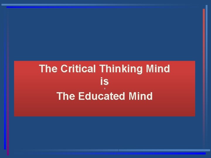 The Critical Thinking Mind is The Educated Mind [[ 