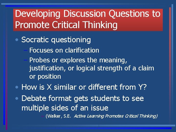 Developing Discussion Questions to Promote Critical Thinking • Socratic questioning – Focuses on clarification