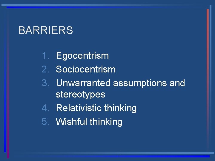 BARRIERS 1. Egocentrism 2. Sociocentrism 3. Unwarranted assumptions and stereotypes 4. Relativistic thinking 5.