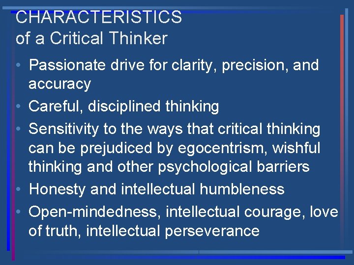 CHARACTERISTICS of a Critical Thinker • Passionate drive for clarity, precision, and accuracy •