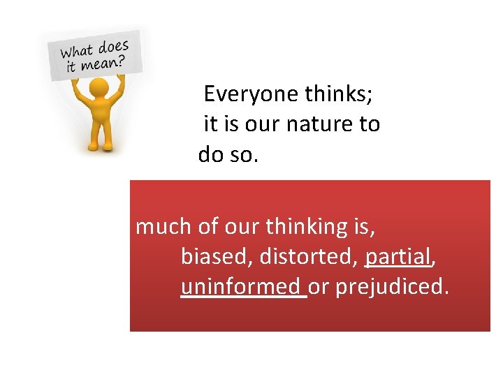 Everyone thinks; it is our nature to do so. much of our thinking is,
