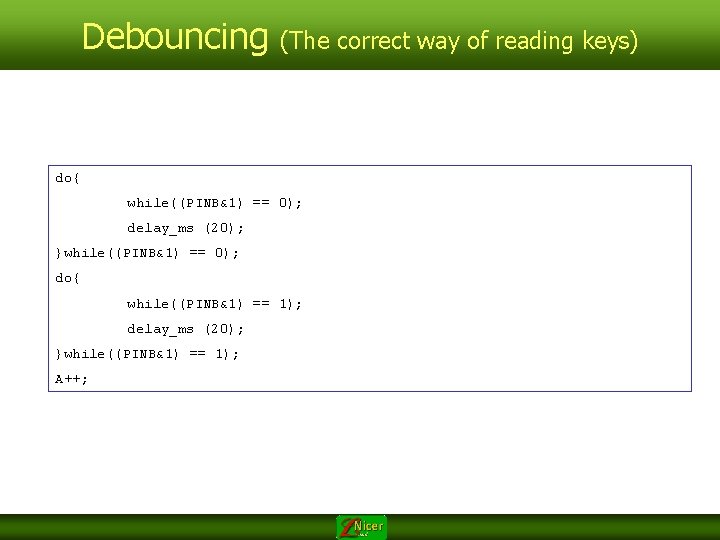 Debouncing (The correct way of reading keys) do{ while((PINB&1) == 0); delay_ms (20); }while((PINB&1)