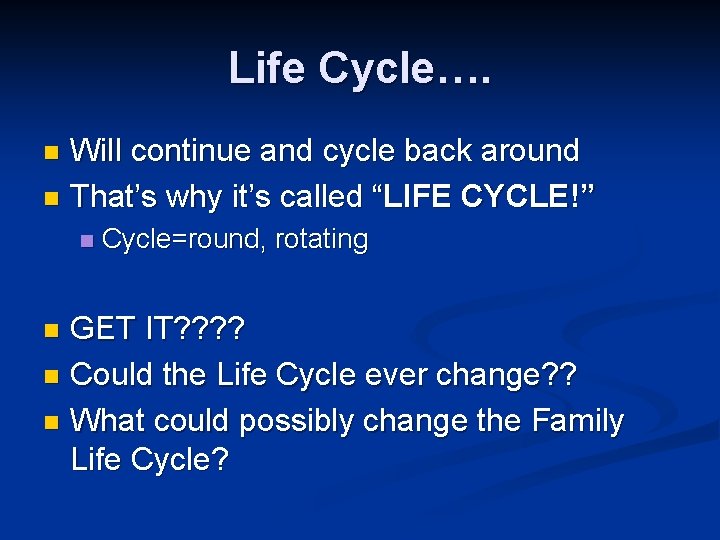 Life Cycle…. Will continue and cycle back around n That’s why it’s called “LIFE