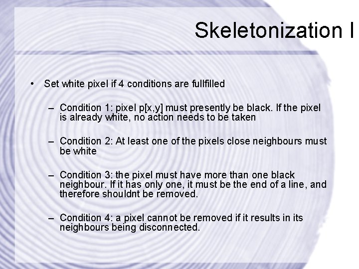 Skeletonization I • Set white pixel if 4 conditions are fullfilled – Condition 1: