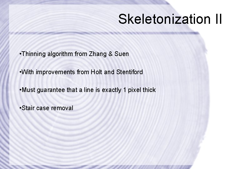 Skeletonization II • Thinning algorithm from Zhang & Suen • With improvements from Holt