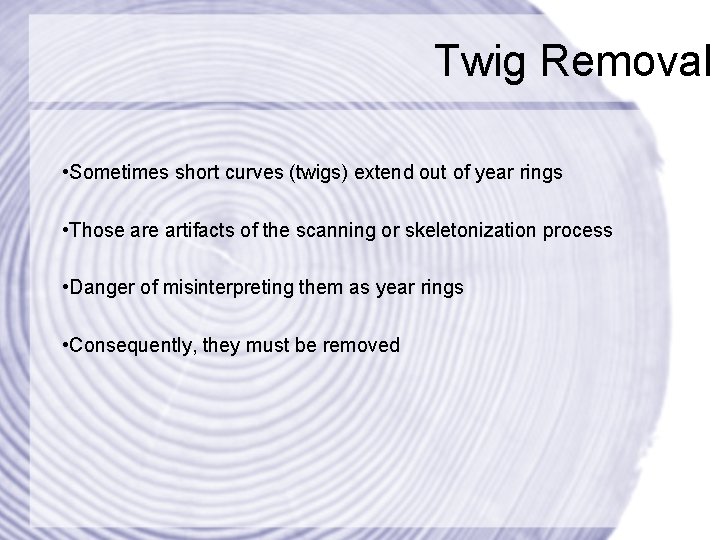 Twig Removal • Sometimes short curves (twigs) extend out of year rings • Those