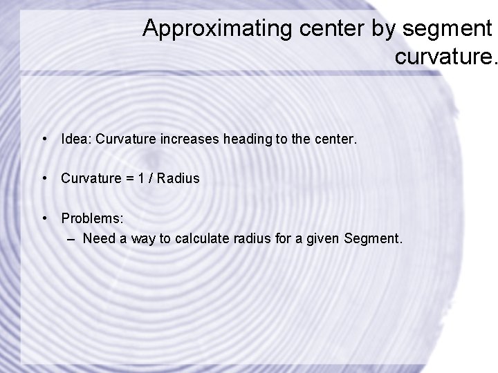 Approximating center by segment curvature. • Idea: Curvature increases heading to the center. •