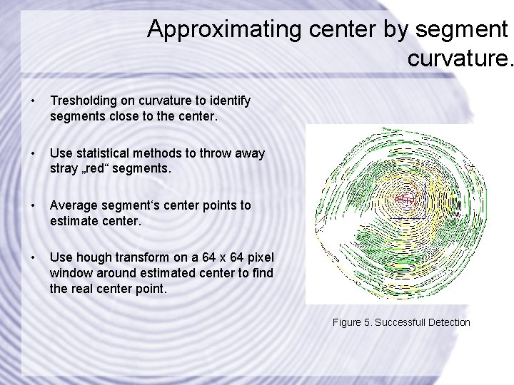 Approximating center by segment curvature. • Tresholding on curvature to identify segments close to