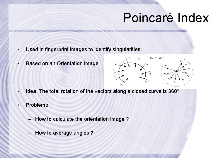 Poincaré Index • Used in fingerprint images to identify singularities. • Based on an