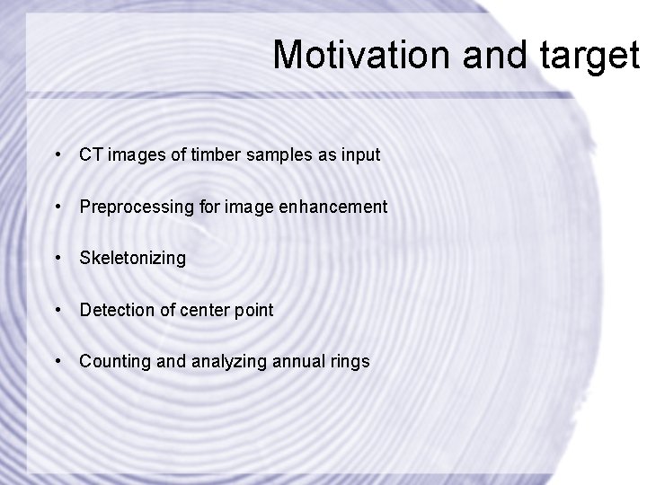 Motivation and target • CT images of timber samples as input • Preprocessing for