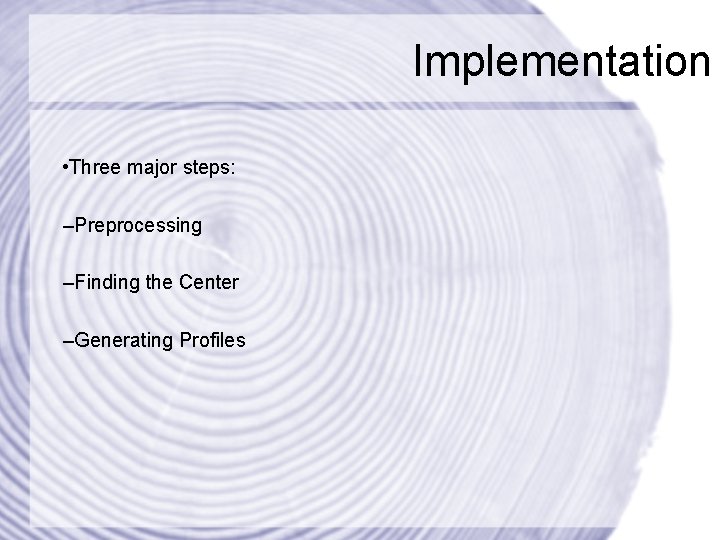 Implementation • Three major steps: –Preprocessing –Finding the Center –Generating Profiles 
