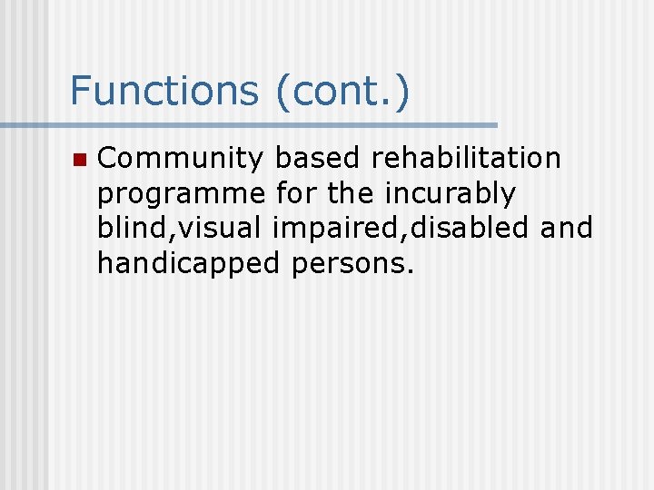 Functions (cont. ) n Community based rehabilitation programme for the incurably blind, visual impaired,