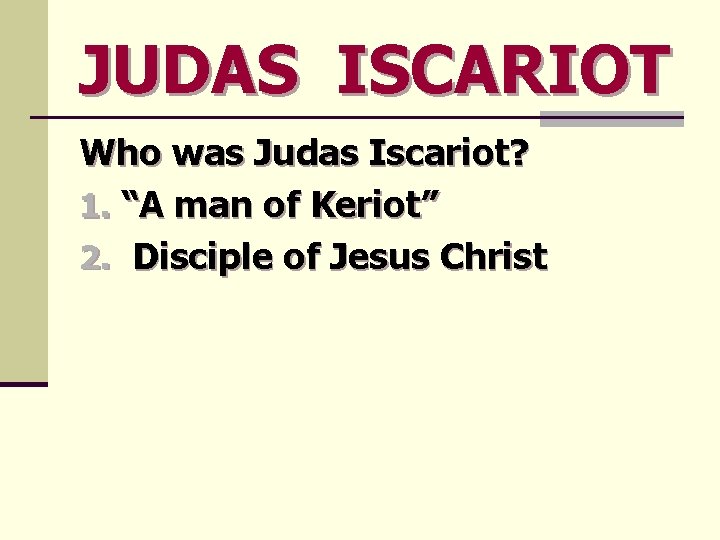 JUDAS ISCARIOT Who was Judas Iscariot? 1. “A man of Keriot” 2. Disciple of