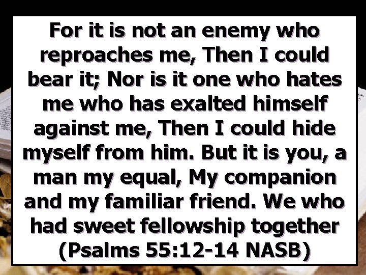 For it is not an enemy who reproaches me, Then I could bear it;