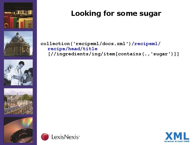 Looking for some sugar collection('recipeml/docs. xml')/recipeml/ recipe/head/title [//ingredients/ing/item[contains(. , 'sugar')]] 