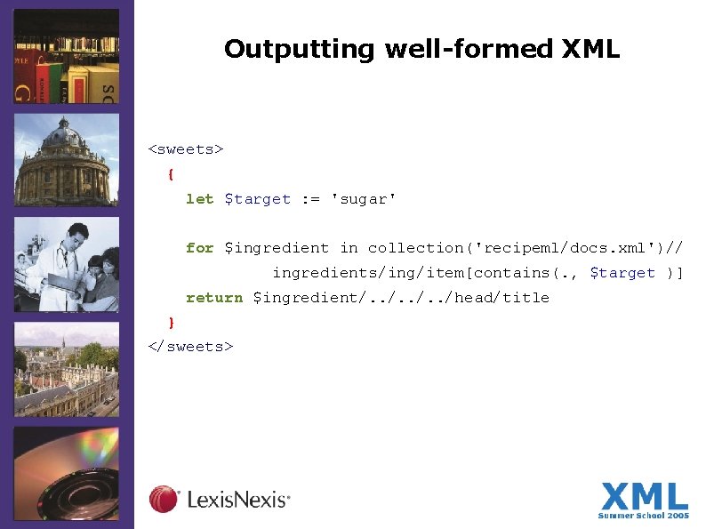 Outputting well-formed XML <sweets> { let $target : = 'sugar' for $ingredient in collection('recipeml/docs.