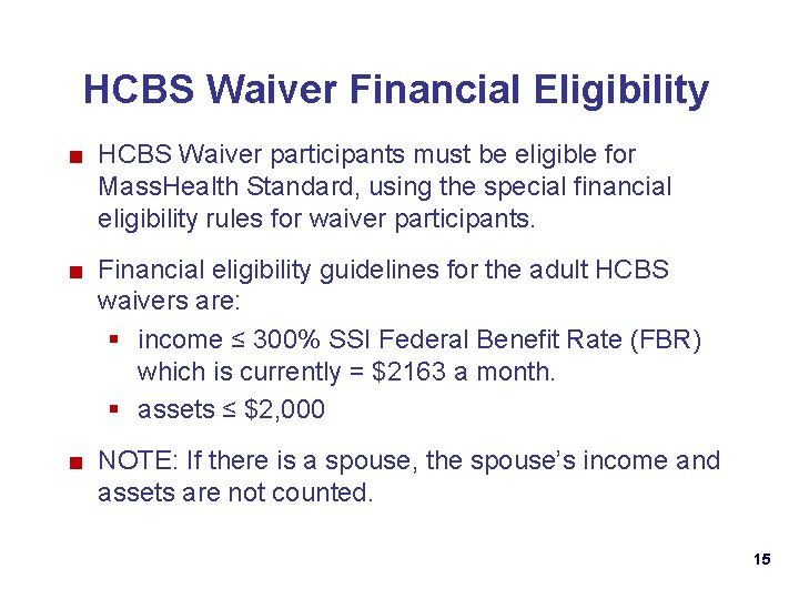 HCBS Waiver Financial Eligibility ■ HCBS Waiver participants must be eligible for Mass. Health