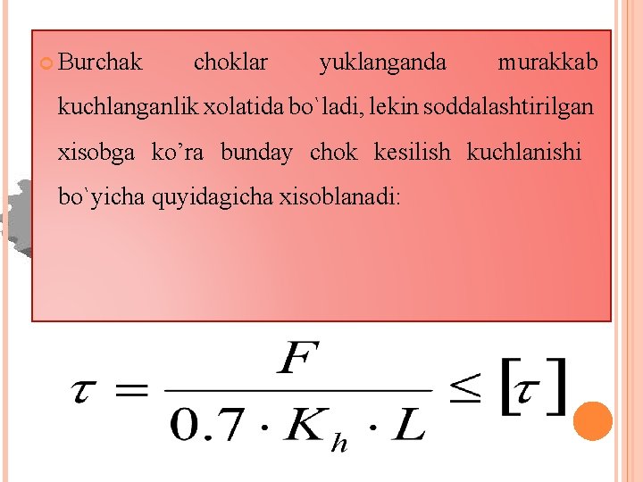  Burchak choklar yuklanganda murakkab kuchlanganlik xolatida bo`ladi, lekin soddalashtirilgan xisobga ko’ra bunday chok