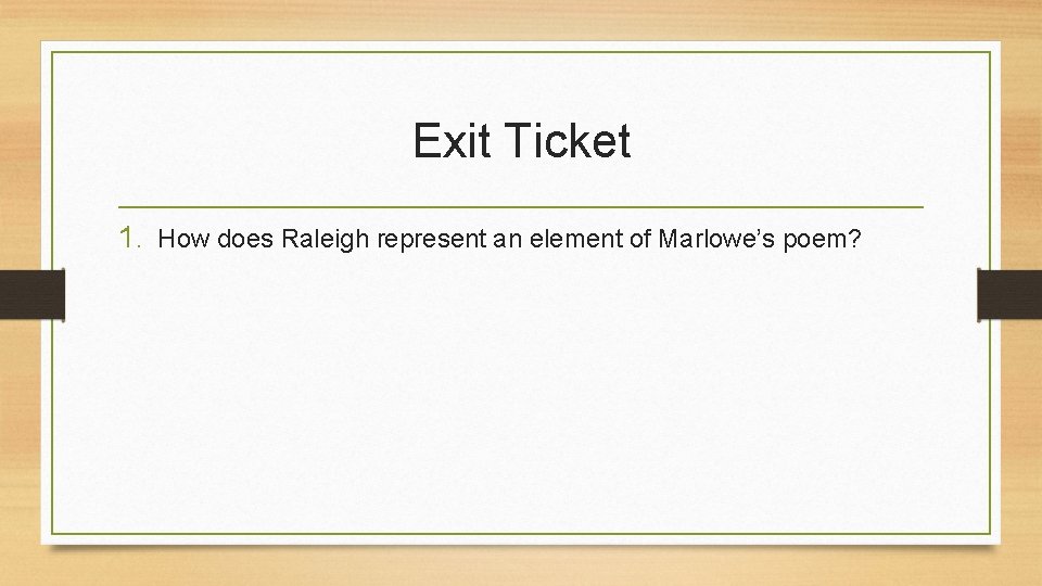 Exit Ticket 1. How does Raleigh represent an element of Marlowe’s poem? 
