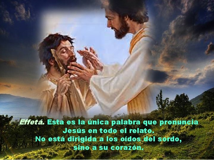 Effetá. Esta es la única palabra que pronuncia Jesús en todo el relato. No
