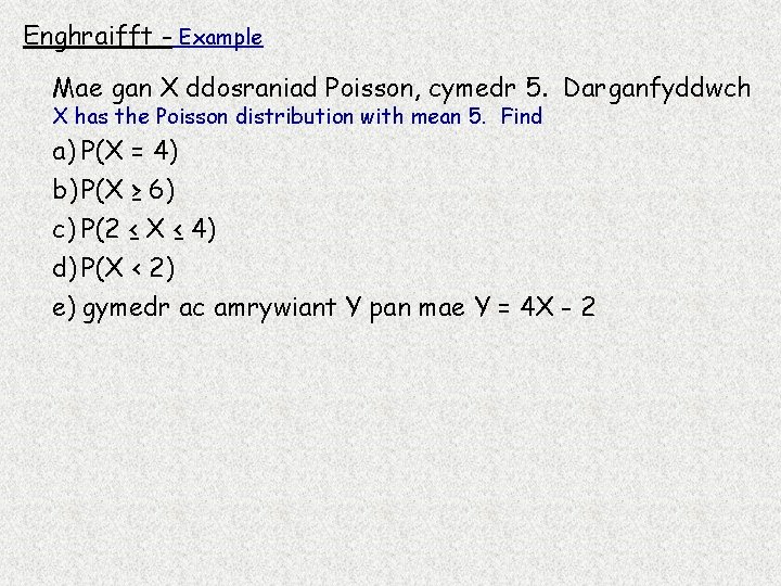 Enghraifft - Example Mae gan X ddosraniad Poisson, cymedr 5. Darganfyddwch X has the