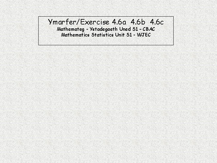 Ymarfer/Exercise 4. 6 a 4. 6 b 4. 6 c Mathemateg - Ystadegaeth Uned