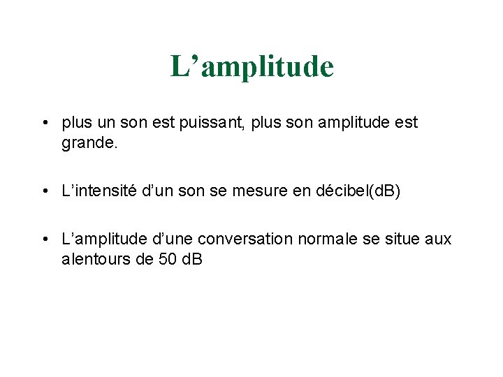 L’amplitude • plus un son est puissant, plus son amplitude est grande. • L’intensité