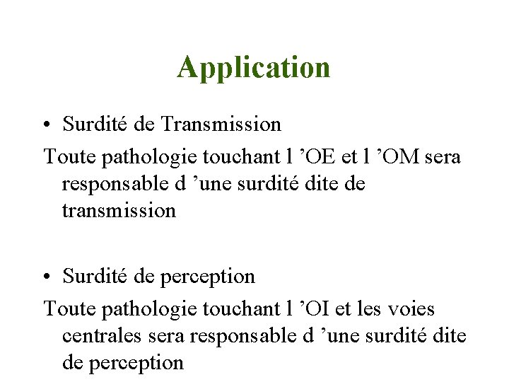 Application • Surdité de Transmission Toute pathologie touchant l ’OE et l ’OM sera