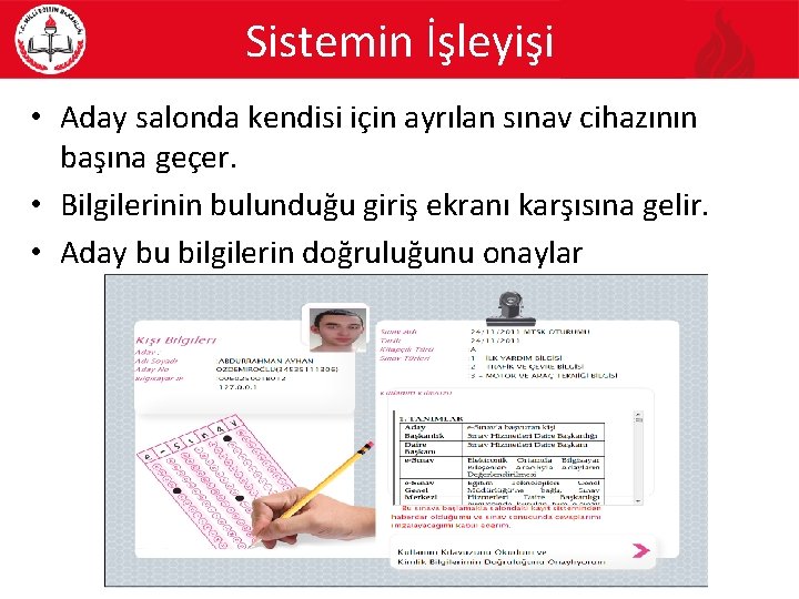 Sistemin İşleyişi • Aday salonda kendisi için ayrılan sınav cihazının başına geçer. • Bilgilerinin