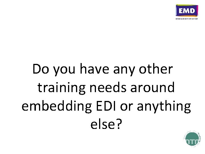 Do you have any other training needs around embedding EDI or anything else? 