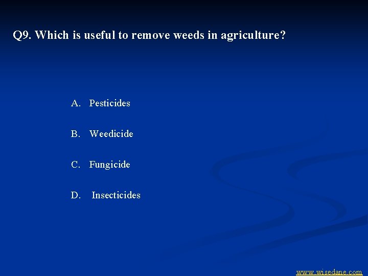 Q 9. Which is useful to remove weeds in agriculture? A. Pesticides B. Weedicide