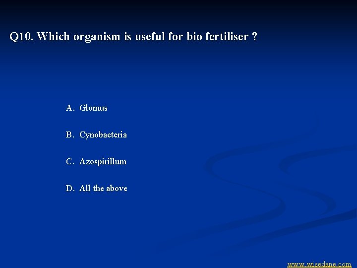 Q 10. Which organism is useful for bio fertiliser ? A. Glomus B. Cynobacteria