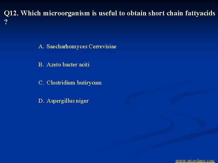 Q 12. Which microorganism is useful to obtain short chain fattyacids ? A. Saecharhomyces