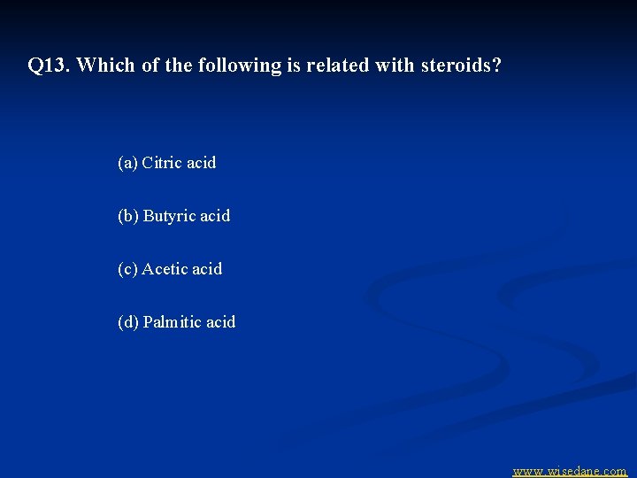 Q 13. Which of the following is related with steroids? (a) Citric acid (b)