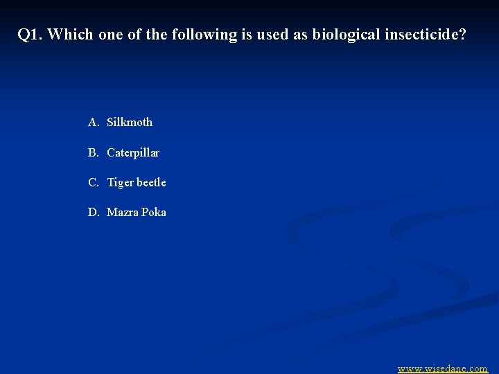 Q 1. Which one of the following is used as biological insecticide? A. Silkmoth