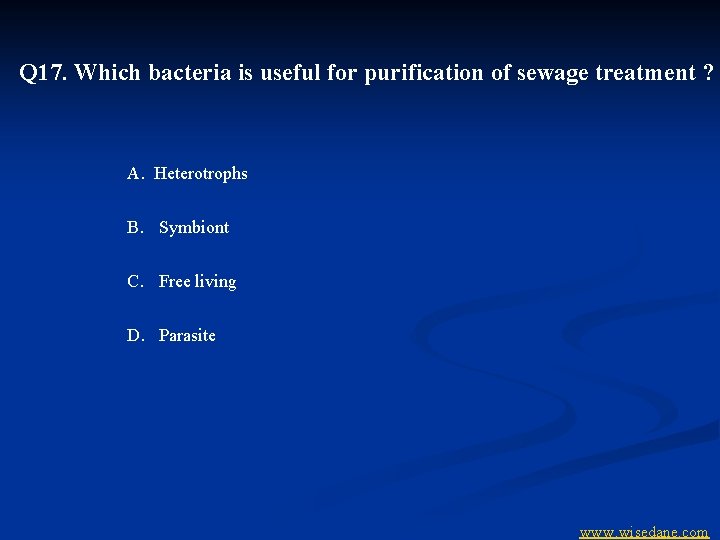 Q 17. Which bacteria is useful for purification of sewage treatment ? A. Heterotrophs