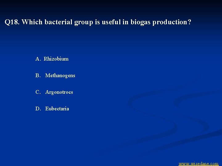 Q 18. Which bacterial group is useful in biogas production? A. Rhizobium B. Methanogens