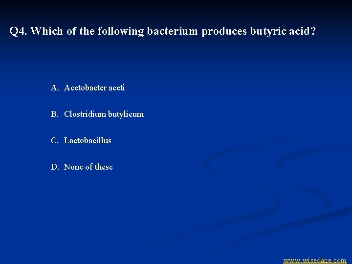 Q 4. Which of the following bacterium produces butyric acid? A. Acetobacter aceti B.