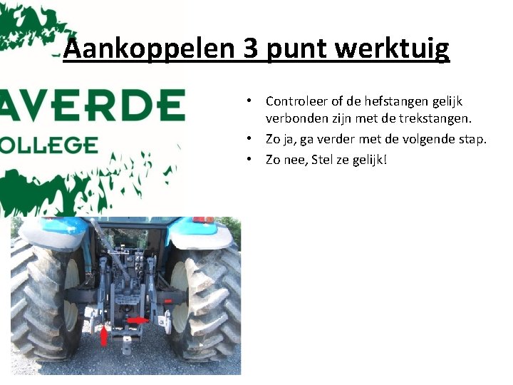 Aankoppelen 3 punt werktuig • Controleer of de hefstangen gelijk verbonden zijn met de