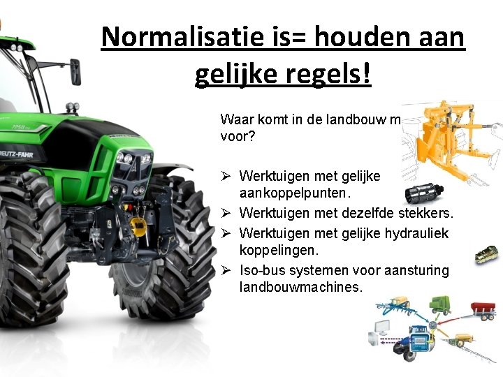 Normalisatie is= houden aan gelijke regels! Waar komt in de landbouw mechanisatie voor? Ø