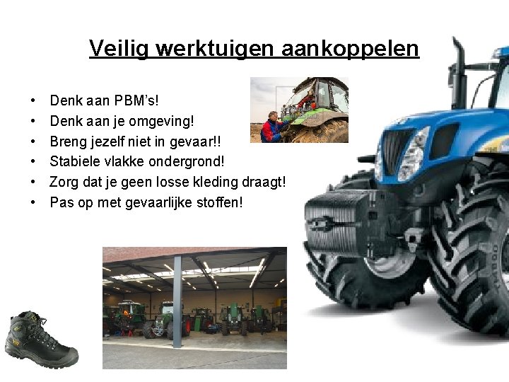 Veilig werktuigen aankoppelen • • • Denk aan PBM’s! Denk aan je omgeving! Breng