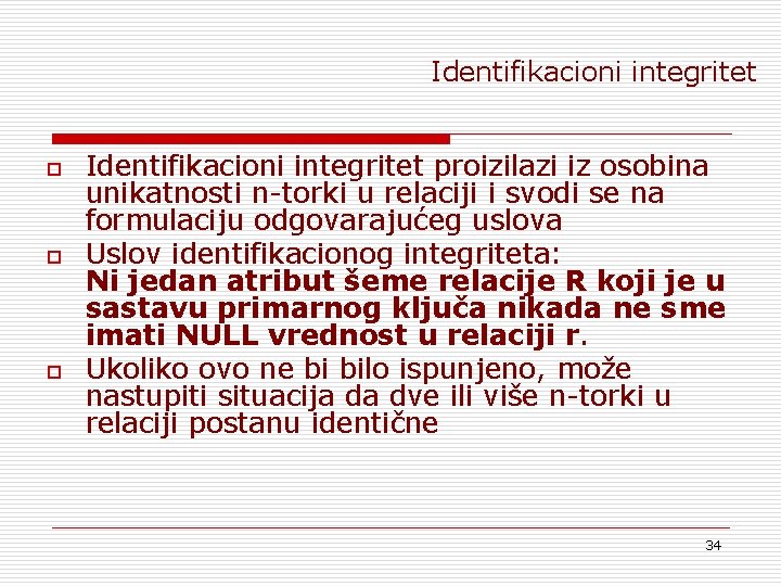 Identifikacioni integritet o o o Identifikacioni integritet proizilazi iz osobina unikatnosti n-torki u relaciji