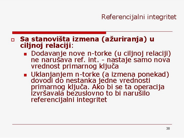 Referencijalni integritet o Sa stanovišta izmena (ažuriranja) u ciljnoj relaciji: n Dodavanje nove n-torke